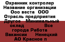 Охранник-контролер › Название организации ­ Ооо веста, ООО › Отрасль предприятия ­ Другое › Минимальный оклад ­ 50 000 - Все города Работа » Вакансии   . Ненецкий АО,Красное п.